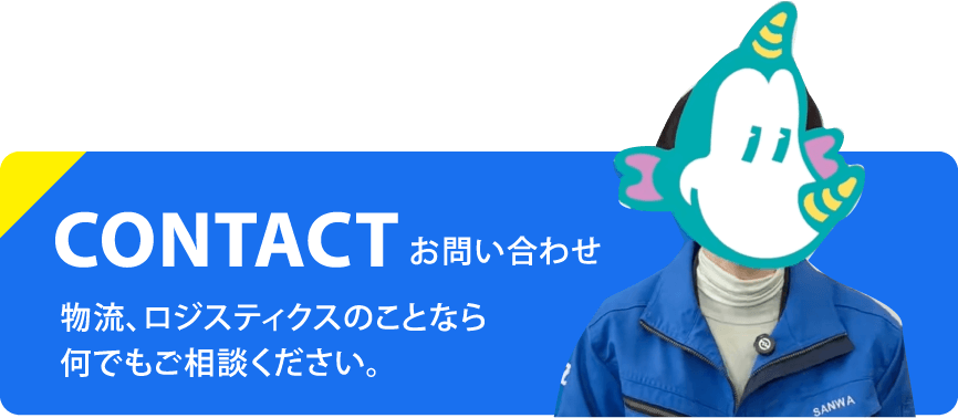 CONTACT お問い合わせ 物流、ロジスティクスのことなら 何でもご相談ください。